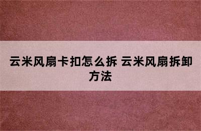 云米风扇卡扣怎么拆 云米风扇拆卸方法